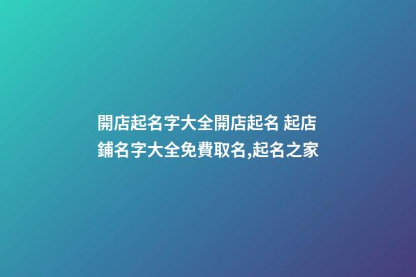 開店起名字大全開店起名 起店鋪名字大全免費取名,起名之家